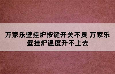 万家乐壁挂炉按键开关不灵 万家乐壁挂炉温度升不上去